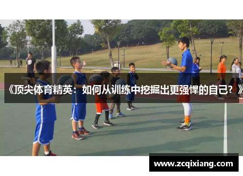《顶尖体育精英：如何从训练中挖掘出更强悍的自己？》