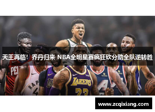 天王再临！乔丹归来 NBA全明星赛疯狂砍分助全队逆转胜